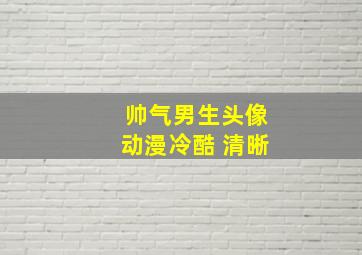 帅气男生头像动漫冷酷 清晰